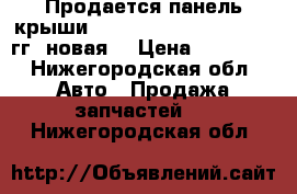 Продается панель крыши Renault Logan 2005-2014 гг (новая) › Цена ­ 14 499 - Нижегородская обл. Авто » Продажа запчастей   . Нижегородская обл.